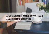 android软件开发教程电子书（android程序开发实用教程）